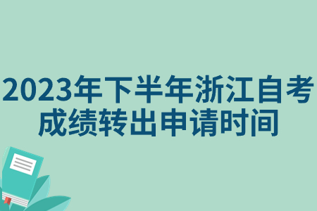 2023年下半年浙江自考成績轉出申請時間.jpg