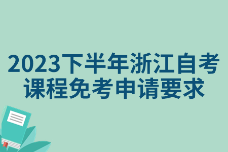 2023下半年浙江自考課程免考申請要求.jpg