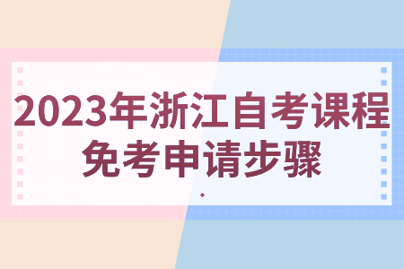 2023年浙江自考課程免考申請步驟.jpg