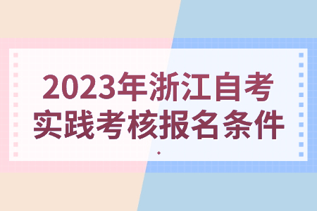 2023年浙江自考實踐考核報名條件.jpg 2023年浙江自考實踐考核報名條件.jpg