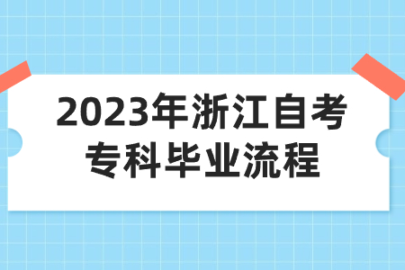 2023年浙江自考專科畢業(yè)流程.jpg 2023年浙江自考專科畢業(yè)流程.jpg