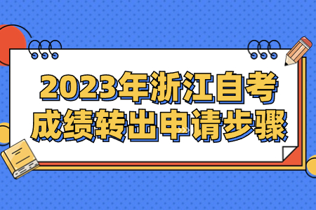 2023年浙江自考成績轉出申請步驟.jpg