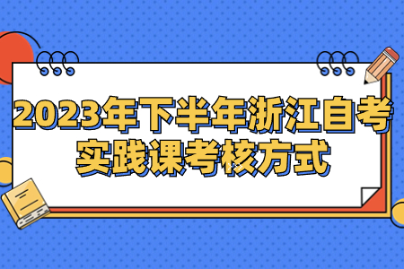 2023年下半年浙江自考實(shí)踐課考核方式.jpg 2023年下半年浙江自考實(shí)踐課考核方式.jpg