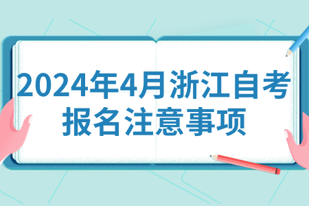 2024年4月浙江自考報名注意事項.jpg 2024年4月浙江自考報名注意事項.jpg