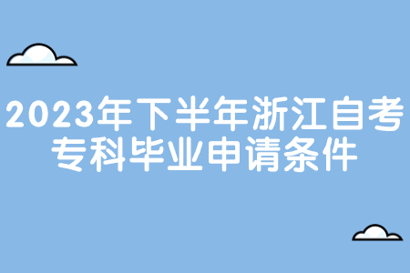 2023年下半年浙江自考?？飘厴I(yè)申請(qǐng)條件.jpg