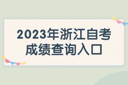 2023年浙江自考成績查詢入口.jpg 2023年浙江自考成績查詢入口.jpg