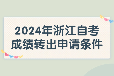 2024年浙江自考成績轉(zhuǎn)出申請條件.jpg