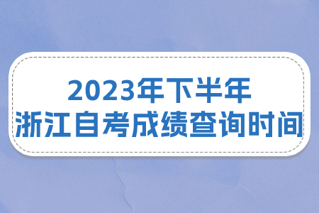 2023年下半年浙江自考成績查詢時(shí)間.jpg 2023年下半年浙江自考成績查詢時(shí)間.jpg