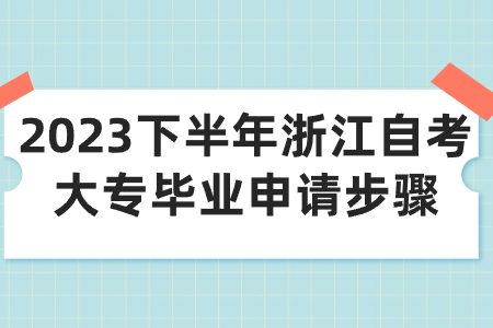 2023下半年浙江自考大專畢業(yè)申請步驟.jpg