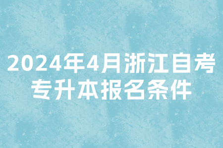 2024年4月浙江自考專升本報名條件.jpg 2024年4月浙江自考專升本報名條件.jpg