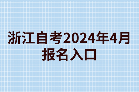 浙江自考2024年4月報名入口.jpg 浙江自考2024年4月報名入口.jpg
