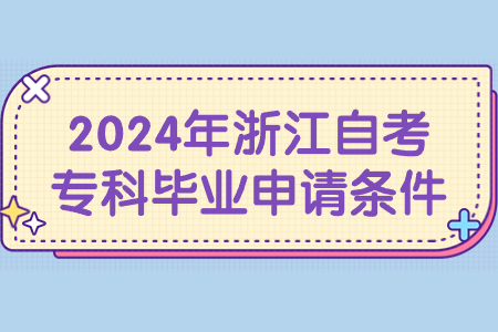 2024年浙江自考專科畢業(yè)申請條件.jpg