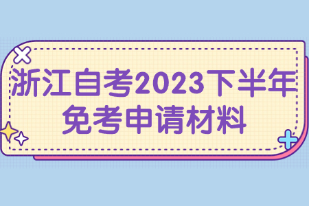 浙江自考2023下半年免考申請材料.jpg