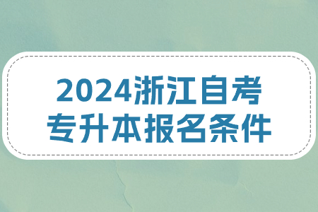 2024浙江自考專升本報名條件.jpg
