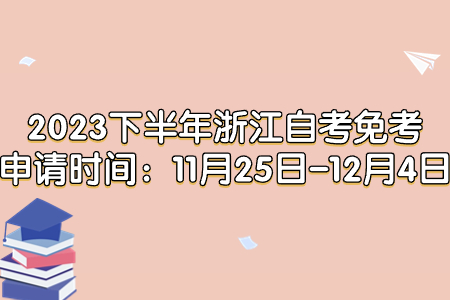 2023下半年浙江自考免考申請時間：11月25日-12月4日.jpg