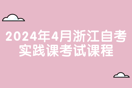 2024年4月浙江自考實踐課考試課程.jpg