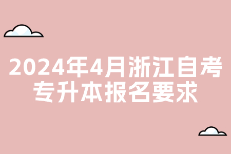 2024年4月浙江自考專升本報名要求.jpg 2024年4月浙江自考專升本報名要求.jpg