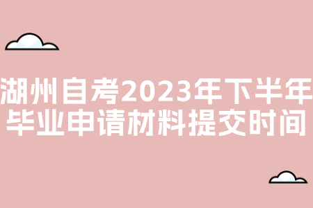 湖州自考2023年下半年畢業申請材料提交時間.jpg