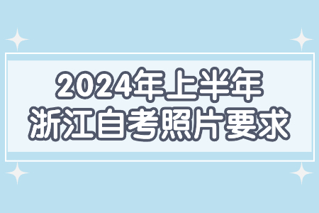 2024年上半年浙江自考照片要求.jpg 2024年上半年浙江自考照片要求.jpg