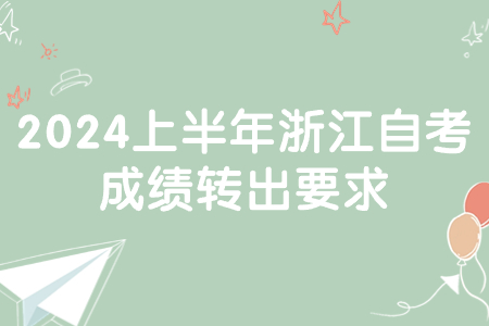 2024上半年浙江自考成績轉(zhuǎn)出要求.jpg 2024上半年浙江自考成績轉(zhuǎn)出要求.jpg