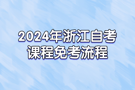 2024年浙江自考課程免考流程.jpg