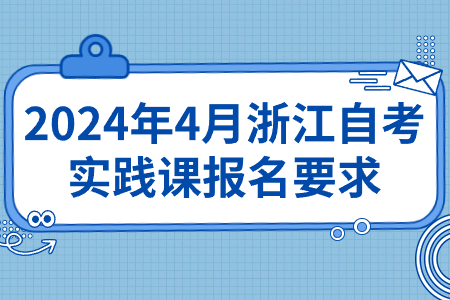 2024年4月浙江自考實(shí)踐課報(bào)名要求.jpg 2024年4月浙江自考實(shí)踐課報(bào)名要求.jpg