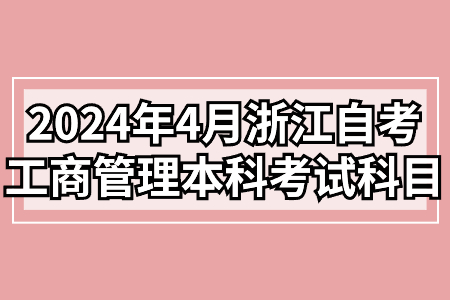2024年4月浙江自考工商管理本科考試科目.jpg 2024年4月浙江自考工商管理本科考試科目.jpg