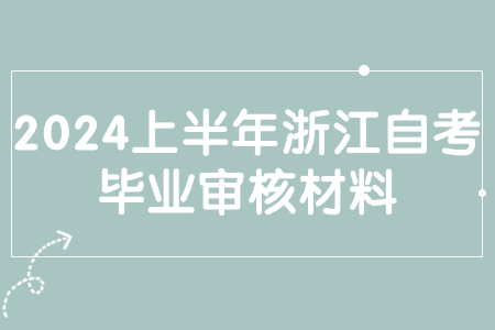 2024上半年浙江自考畢業審核材料.jpg 2024上半年浙江自考畢業審核材料.jpg