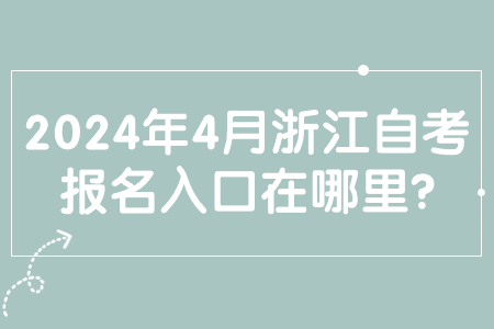 2024年4月浙江自考報名入口在哪里?.jpg