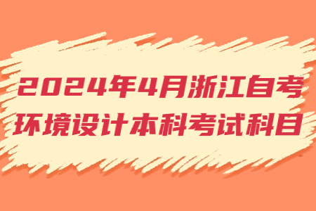 2024年4月浙江自考環(huán)境設(shè)計(jì)本科考試科目.jpg