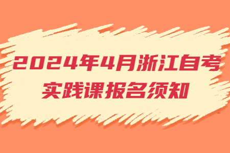 2024年4月浙江自考實踐課報名須知.jpg