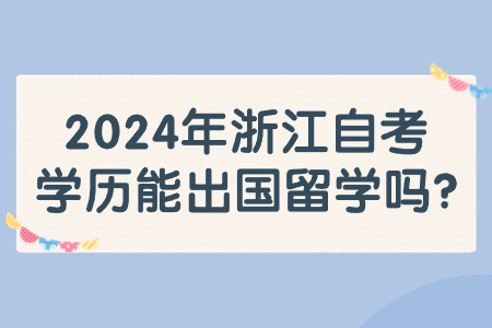 2024年浙江自考學歷能出國留學嗎?.jpg 2024年浙江自考學歷能出國留學嗎?.jpg