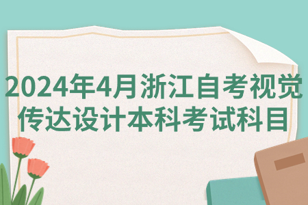 2024年4月浙江自考視覺傳達(dá)設(shè)計(jì)本科考試科目.jpg