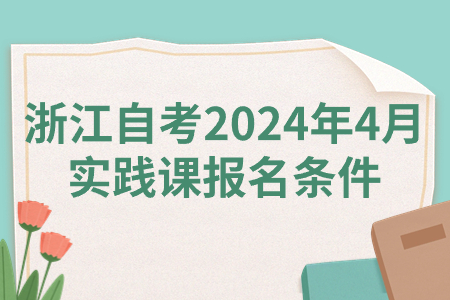 浙江自考2024年4月實踐課報名條件.jpg