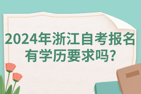 2024年浙江自考報名有學歷要求嗎?.jpg 2024年浙江自考報名有學歷要求嗎?.jpg