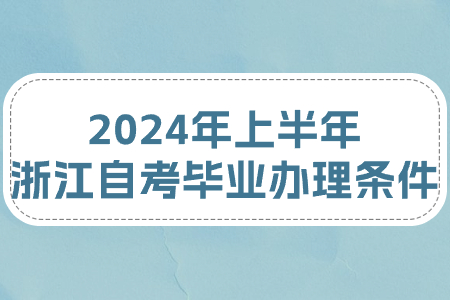 2024年上半年浙江自考畢業辦理條件.jpg