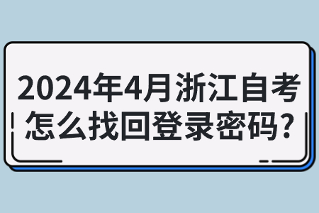 2024年4月浙江自考怎么找回登錄密碼?.jpg