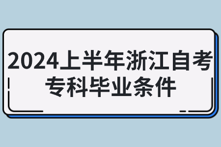 2024上半年浙江自考專科畢業(yè)條件.jpg