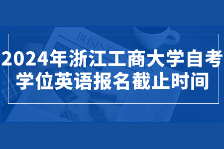 2024年浙江工商大學(xué)自考學(xué)位英語(yǔ)報(bào)名截止時(shí)間.jpg 2024年浙江工商大學(xué)自考學(xué)位英語(yǔ)報(bào)名截止時(shí)間.jpg