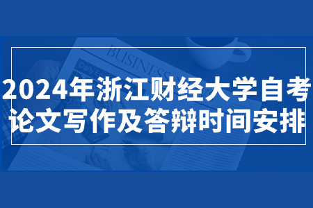 2024年浙江財(cái)經(jīng)大學(xué)自考論文寫(xiě)作及答辯時(shí)間安排.jpg