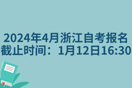 2024年4月浙江自考報名截止時間：1月12日16:30.jpg