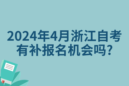 2024年4月浙江自考有補報名機會嗎?.jpg 2024年4月浙江自考有補報名機會嗎?.jpg