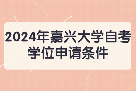 2024年嘉興大學自考學位申請條件.jpg