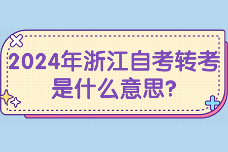 2024年浙江自考轉(zhuǎn)考是什么意思?.jpg 2024年浙江自考轉(zhuǎn)考是什么意思?.jpg
