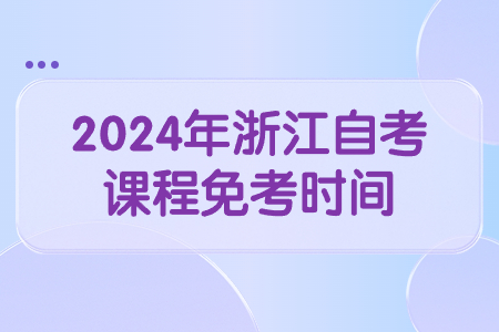 2024年浙江自考課程免考時間.jpg