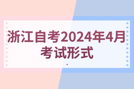 浙江自考2024年4月考試形式.jpg 浙江自考2024年4月考試形式.jpg