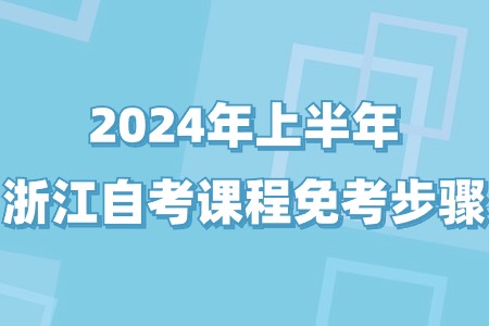 2024年上半年浙江自考課程免考步驟.jpg