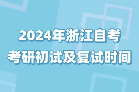 2024年浙江自考考研初試及復試時間.jpg