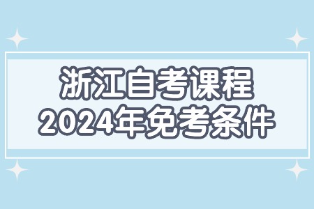 浙江自考課程2024年免考條件.jpg 浙江自考課程2024年免考條件.jpg