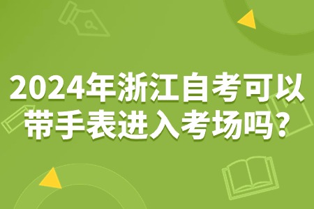 2024年浙江自考可以帶手表進入考場嗎?.jpg